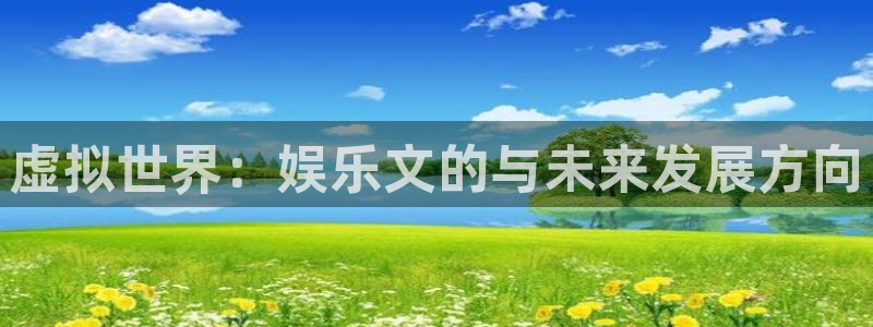 新城平台app入口：虚拟世界：娱乐文的与未来发展方向